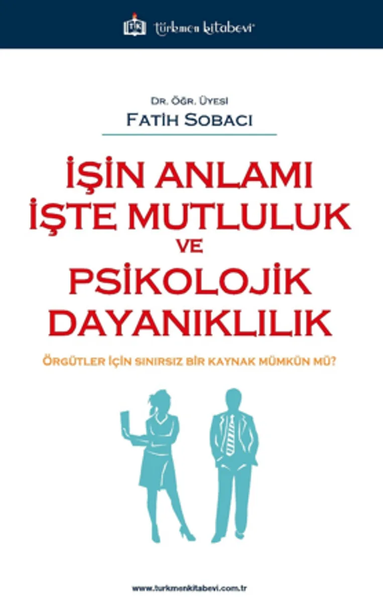 İşin Anlamı İşte Mutluluk ve Psikolojik Dayanıklılık / Örgütler İçin Sınırsız Bir Kaynak Mümkün mü ?