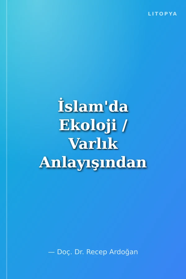 İslam'da Ekoloji / Varlık Anlayışından Ahlaki Temellere İslam'da Ekoloji