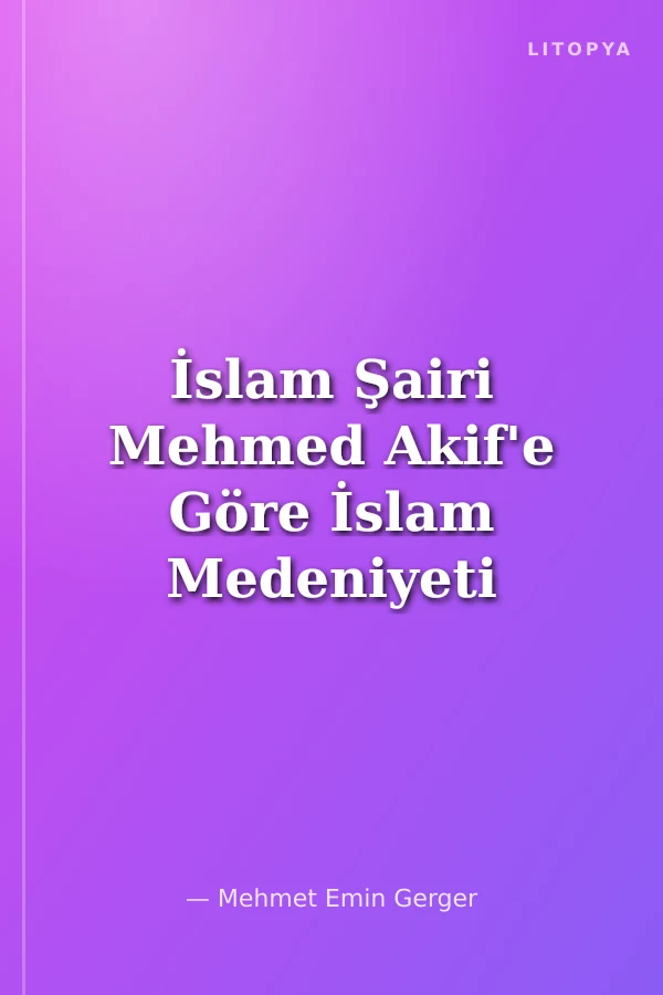İslam Şairi Mehmed Akif'e Göre İslam Medeniyeti