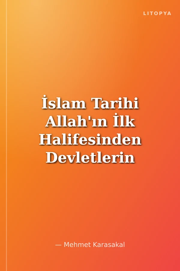 İslam Tarihi Allah'ın İlk Halifesinden Devletlerin Son Halifesine