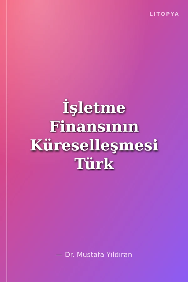 İşletme Finansının Küreselleşmesi Türk Reel Sektöründe Finansal Yapının Küreselleşmesi Sebepler, Avantajlar, Riskler ve Yönetim Stratejileri