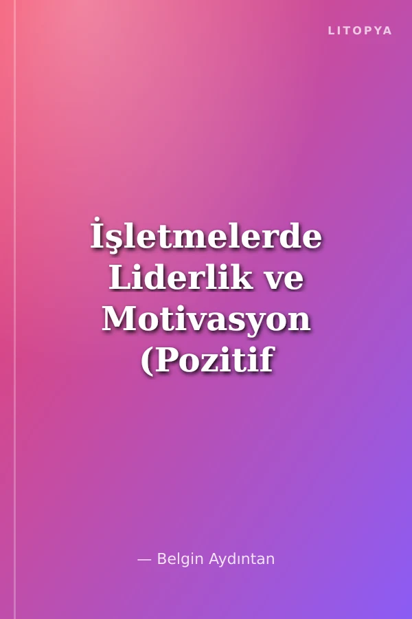 İşletmelerde Liderlik ve Motivasyon (Pozitif Yaklaşımlar)