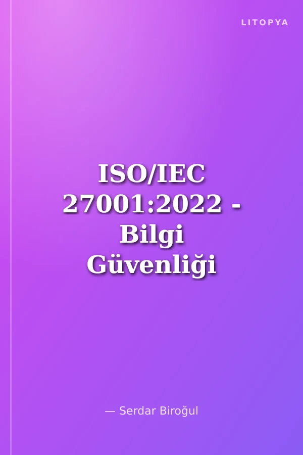 ISO/IEC 27001:2022 - Bilgi Güvenliği Yönetim Sistemi Uygulayıcılarına - Denetçilerine Yönelik El Rehberi ve Vaka Örnekleri
