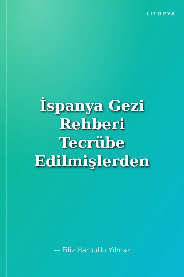 İspanya Gezi Rehberi Tecrübe Edilmişlerden Tavsiye Edilenler Seçkisi