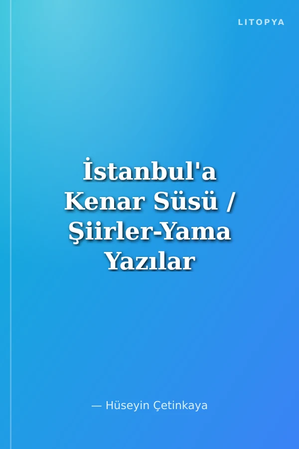 İstanbul'a Kenar Süsü / Şiirler-Yama Yazılar