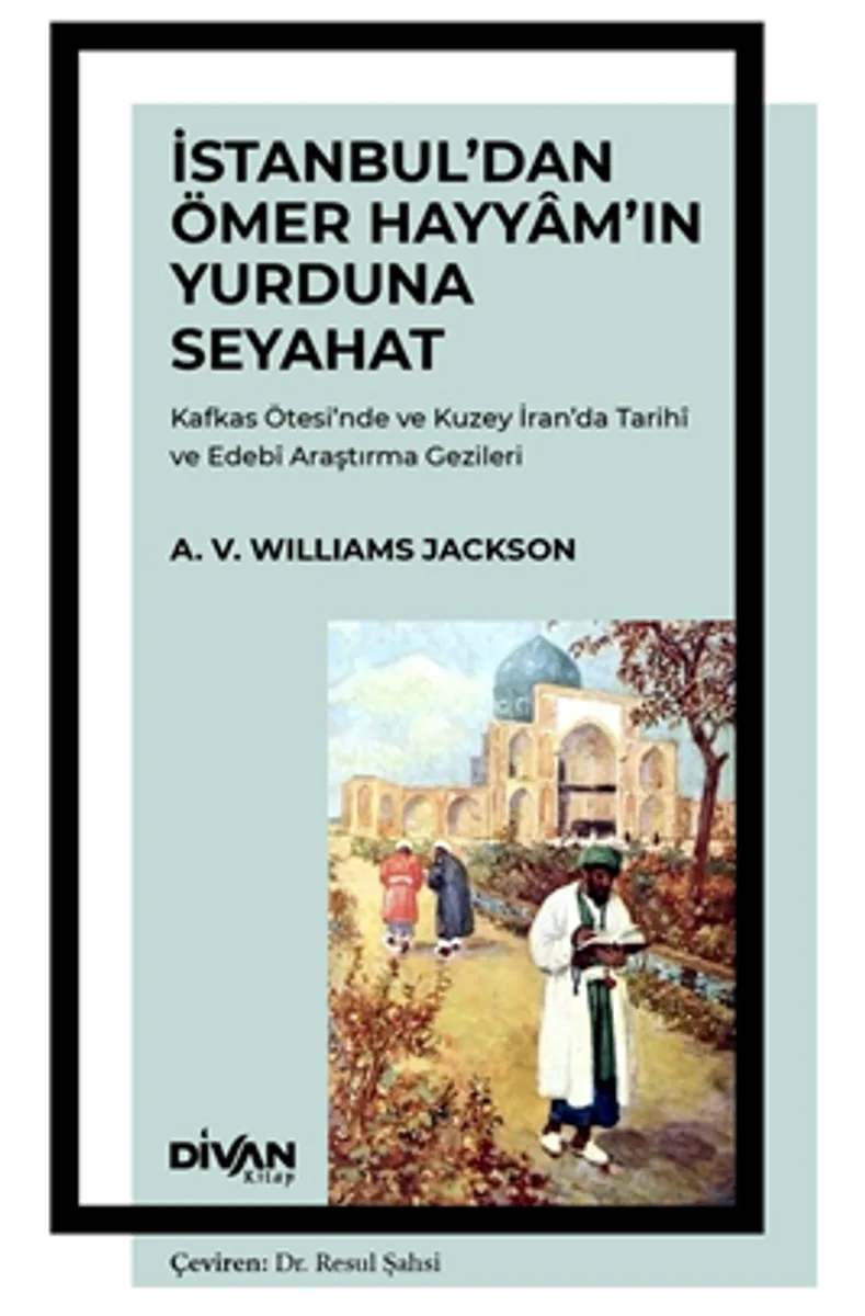 İstanbul'dan Ömer Hayyam'ın Yurduna Seyahat Kafkas Ötesi'nde ve Kuzey İran'da Tarih&icirc; ve Edeb&icirc; Araştırma Gezileri