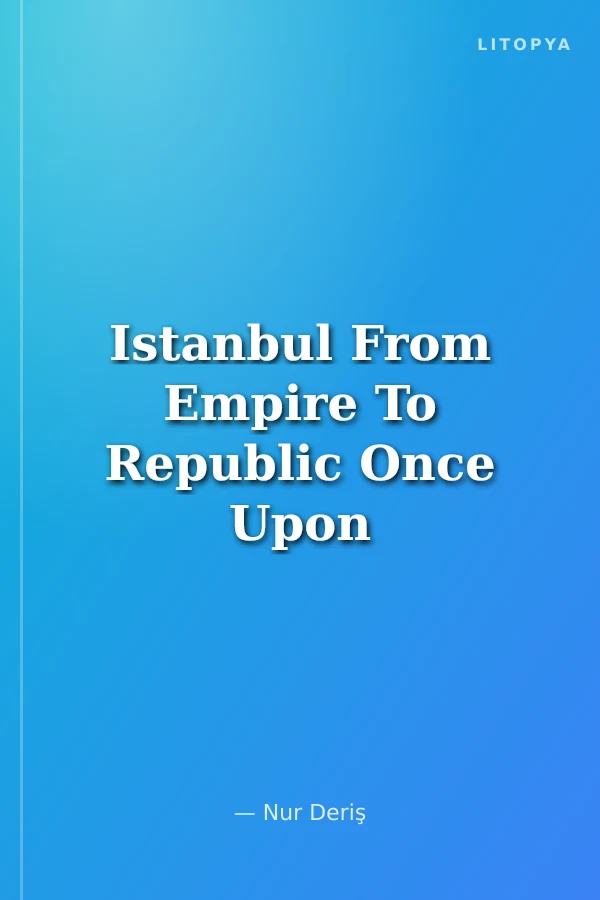 Istanbul From Empire To Republic Once Upon A Time