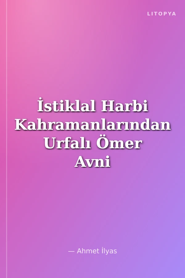 İstiklal Harbi Kahramanlarından Urfalı Ömer Avni Şit'in Hatıraları