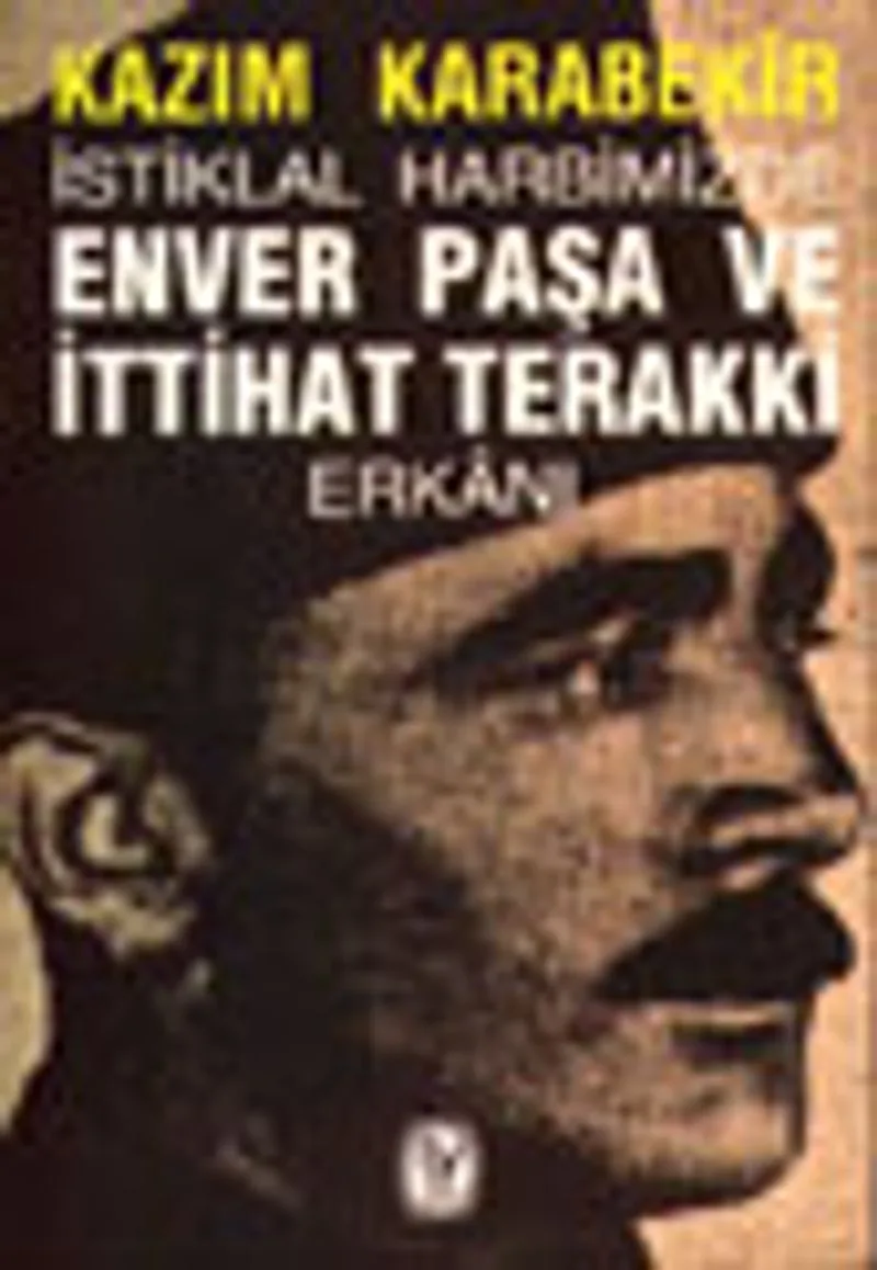 İstiklal Harbimizde Enver Paşa ve İttihat Terakki Erk&acirc;nı