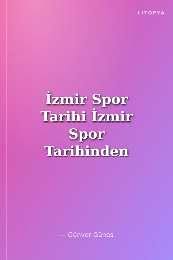 İzmir Spor Tarihi İzmir Spor Tarihinden Sayfalar, Oyunlar, Spor Kulüpleri ve Sporcular