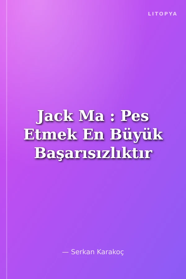 Jack Ma : Pes Etmek En Büyük Başarısızlıktır