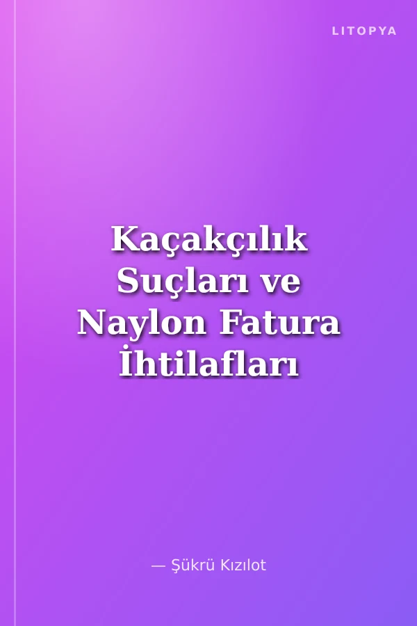 Kaçakçılık Suçları ve Naylon Fatura İhtilafları