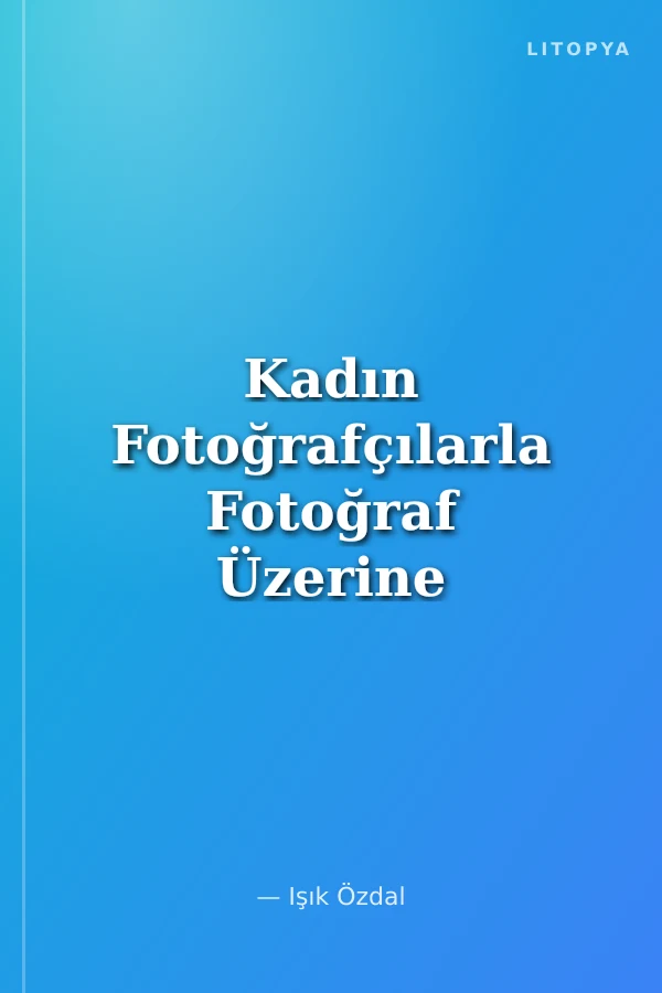 Kadın Fotoğrafçılarla Fotoğraf Üzerine