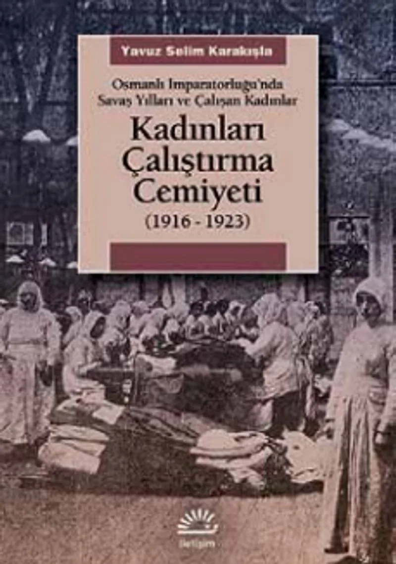 Kadınları Çalıştırma Cemiyeti (1916- 1923) Osmanlı İmparatorluğu'nda Savaş Yılları ve Çalışan Kadınlar