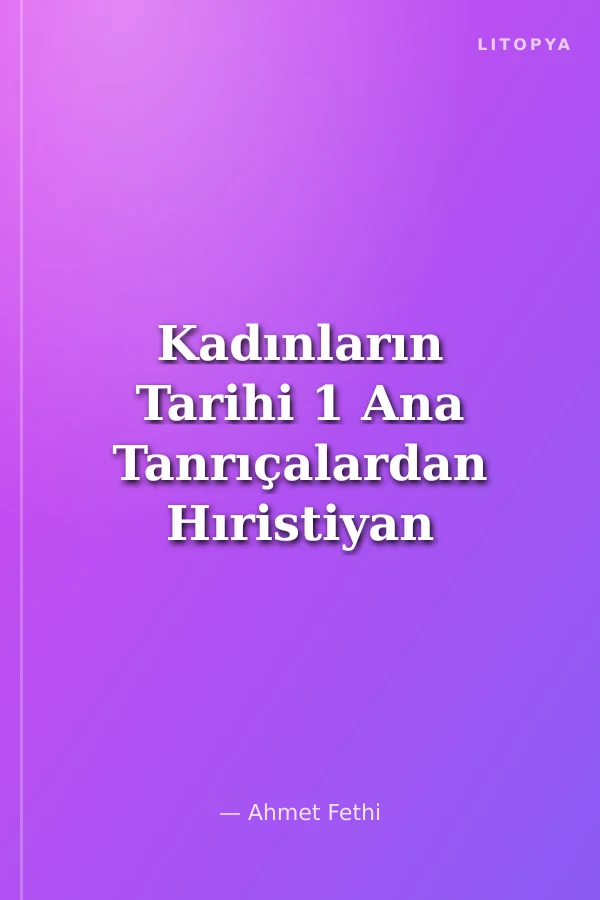 Kadınların Tarihi 1 Ana Tanrıçalardan Hıristiyan Azizelere
