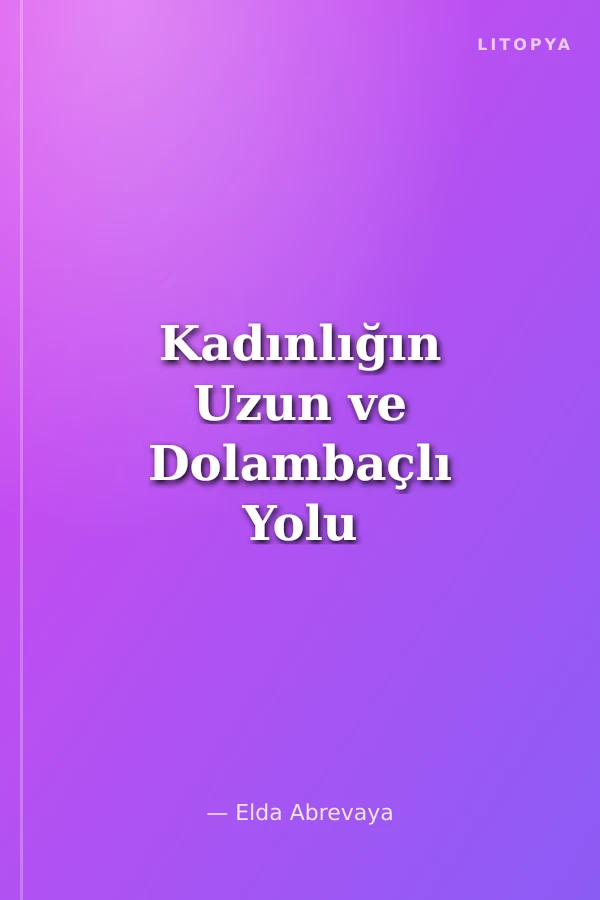 Kadınlığın Uzun ve Dolambaçlı Yolu