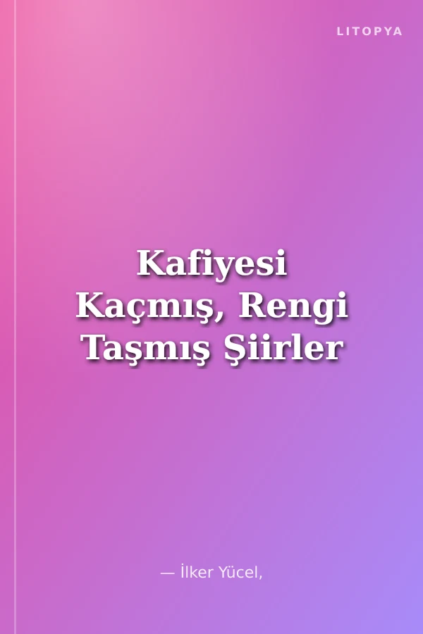Kafiyesi Kaçmış, Rengi Taşmış Şiirler