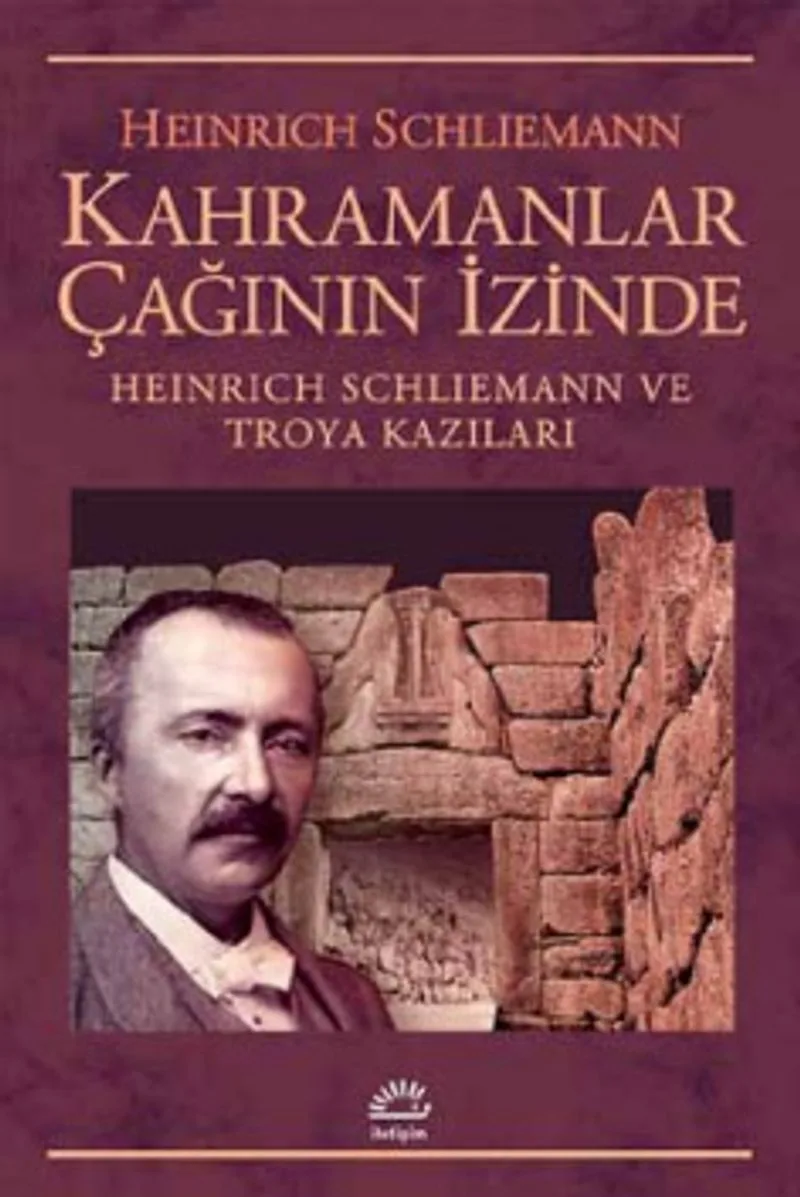 Kahramanlar Çağının İçinde Heinrich Schliemann ve Troya Kazılar