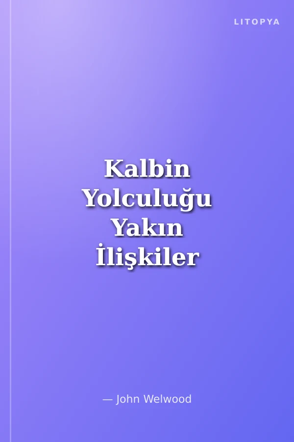 Kalbin Yolculuğu Yakın İlişkiler ve Sevginin Yolu