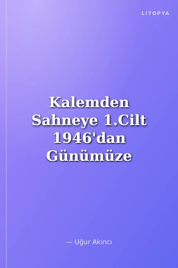 Kalemden Sahneye 1.Cilt 1946'dan Günümüze Türk Oyun Yazarlığında Eğilimler