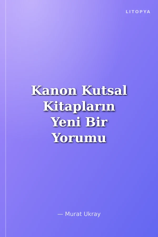 Kanon Kutsal Kitapların Yeni Bir Yorumu (Hristiyanlık-Yahudilik-İslam)