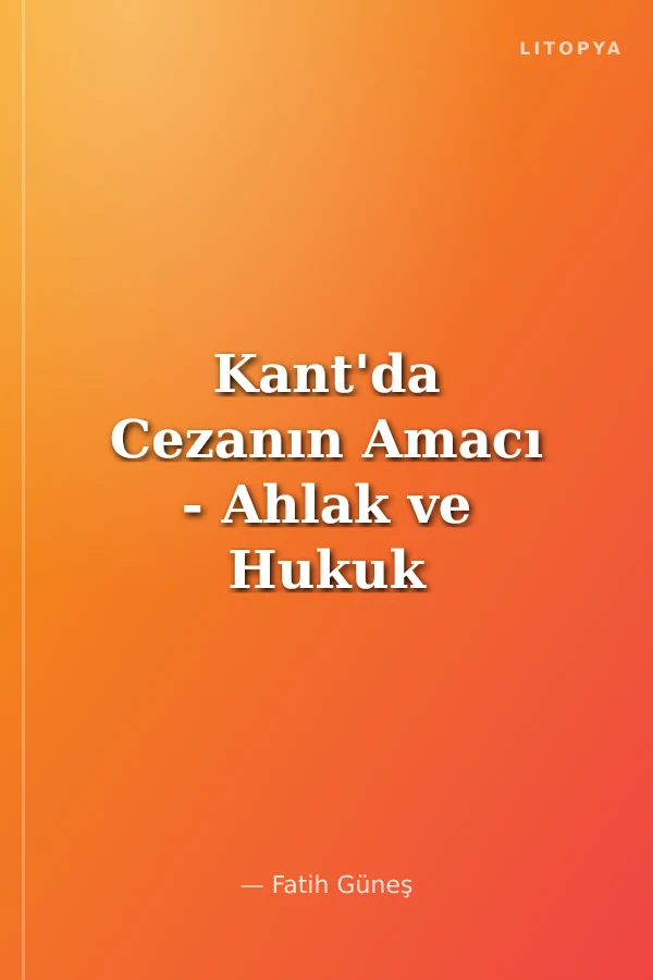 Kant'da Cezanın Amacı - Ahlak ve Hukuk Felsefesi Çerçevesinde Bir Soruşturma