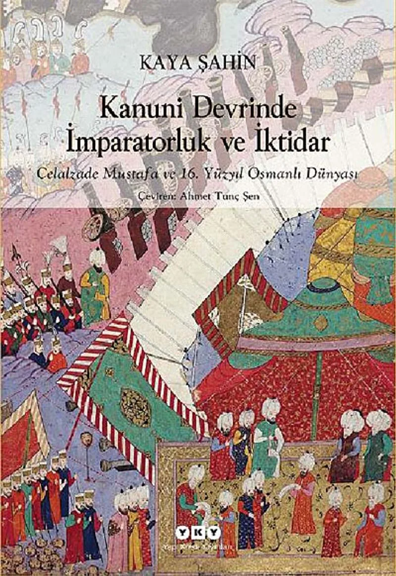 Kanuni Devrinde İmparatorluk ve İktidar Celalzade Mustafa ve 16. Yüzyıl Osmanlı Dünyası