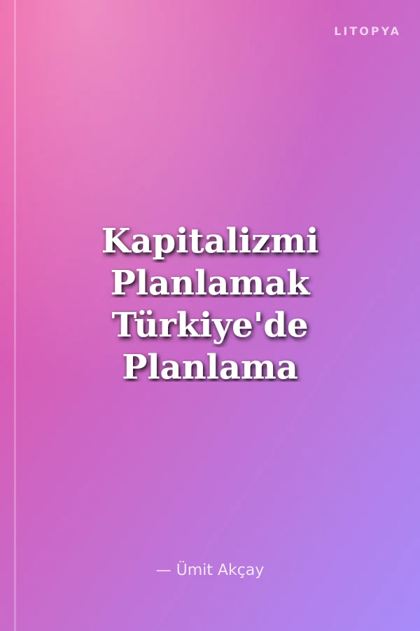 Kapitalizmi Planlamak Türkiye'de Planlama ve DPT'nin Dönüşümü