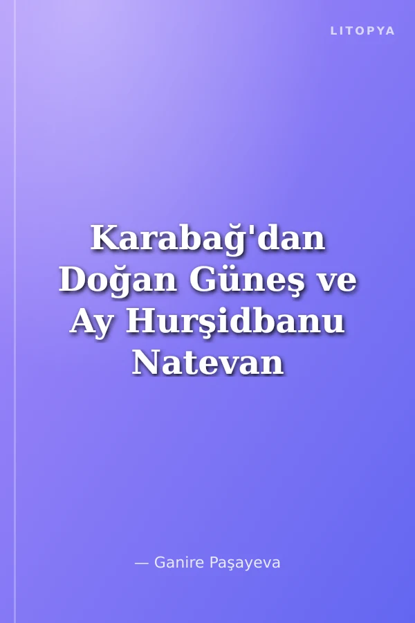 Karabağ'dan Doğan Güneş ve Ay Hurşidbanu Natevan Fatime Hanım Kemine