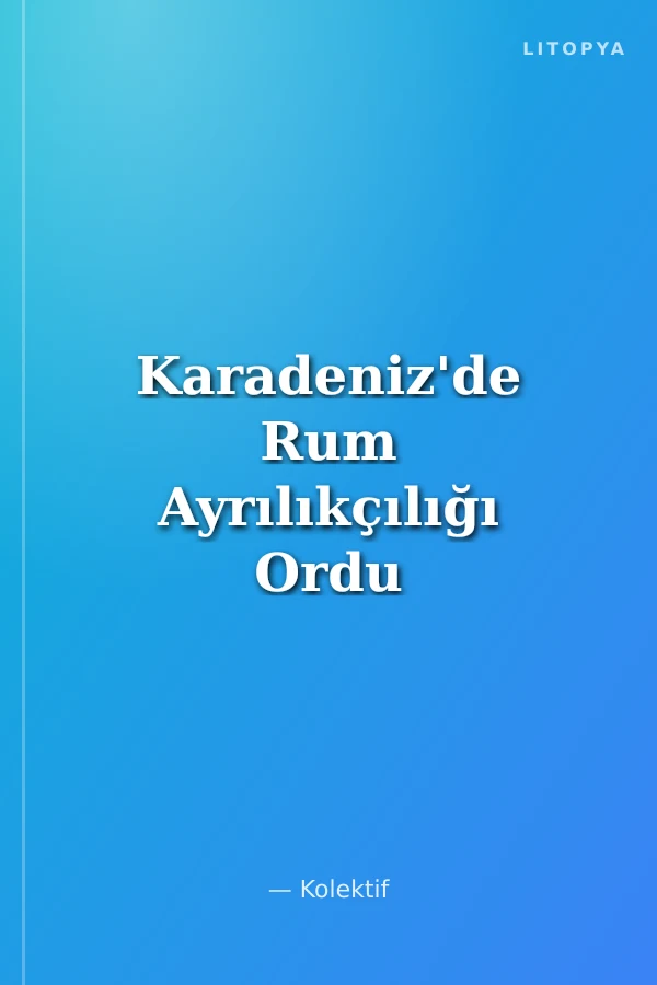 Karadeniz'de Rum Ayrılıkçılığı Ordu ve Çevresi