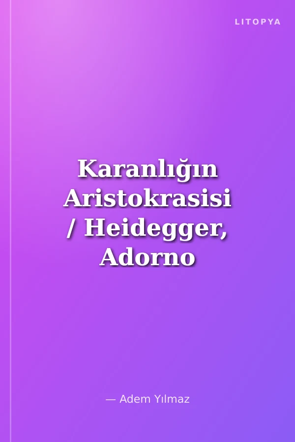 Karanlığın Aristokrasisi / Heidegger, Adorno ve Deleuze Üçgeninde Teorik Sorgulamalar