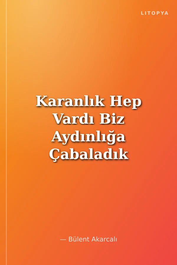 Karanlık Hep Vardı Biz Aydınlığa Çabaladık