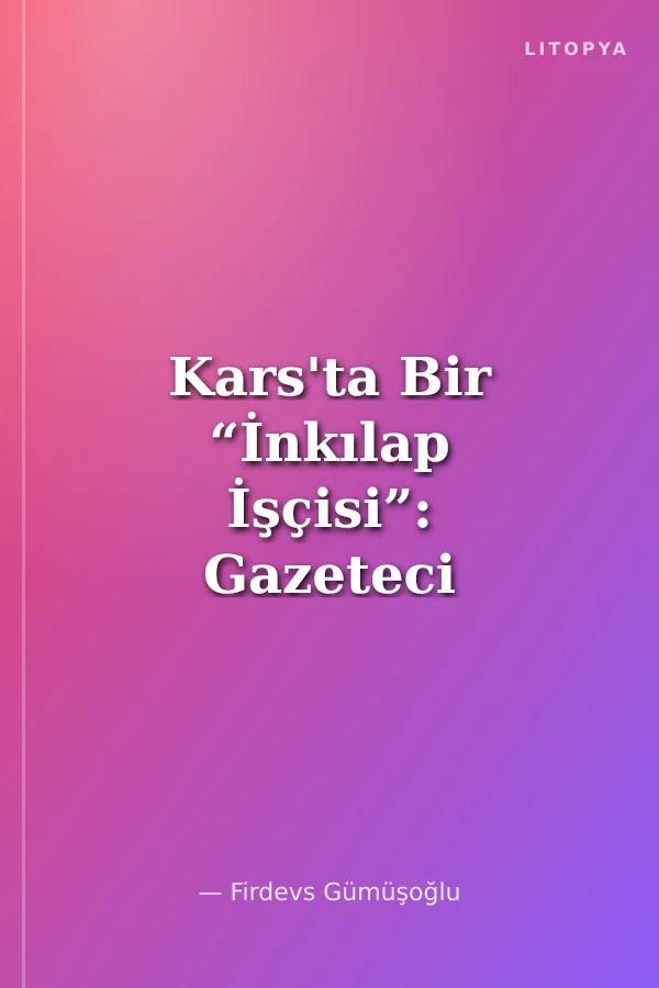Kars'ta Bir “İnkılap İşçisi”: Gazeteci Fuat Araslı (1903-1980)