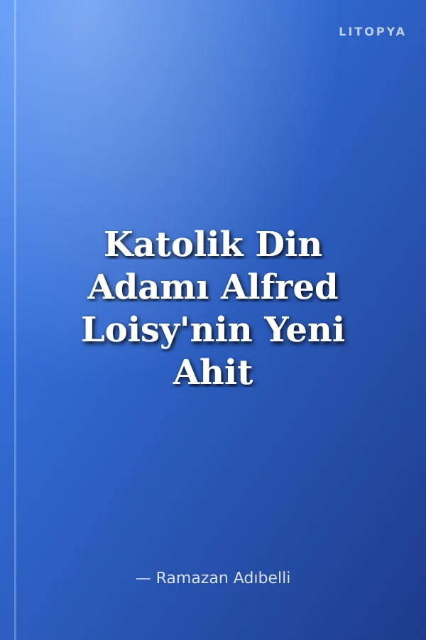 Katolik Din Adamı Alfred Loisy'nin Yeni Ahit Eleştirisi