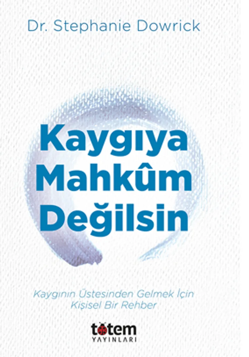Kaygıya Mahkum Değilsin / Kaygının Üstesinden Gelmek İçin Kişisel Bir Rehber