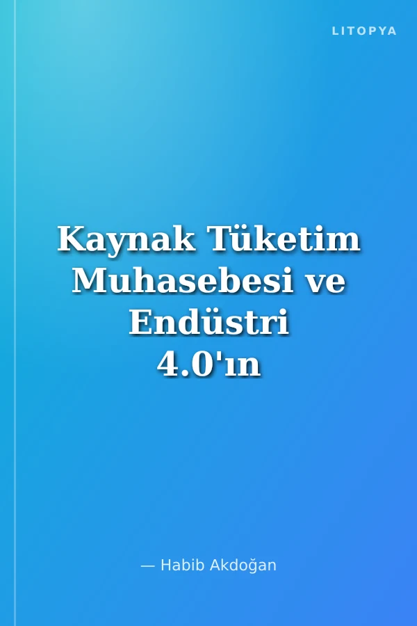 Kaynak Tüketim Muhasebesi ve Endüstri 4.0'ın Üretim İşletmeleri Üzerindeki Etkisi