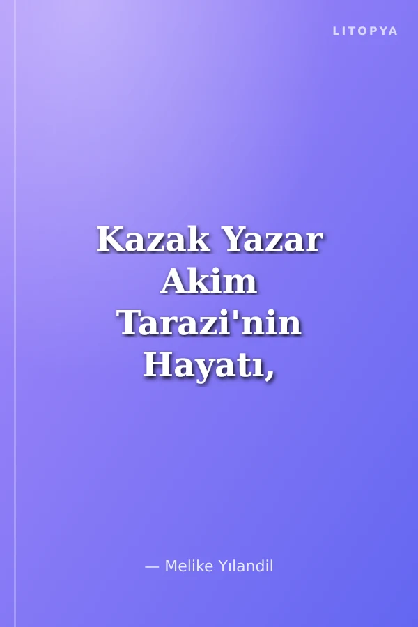 Kazak Yazar Akim Tarazi'nin Hayatı, Eserleri ve Seçilmiş Hikayelerinin İncelenmesi