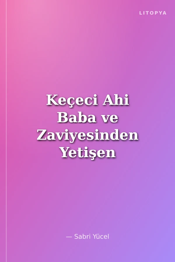 Keçeci Ahi Baba ve Zaviyesinden Yetişen Ünlü Kişiler