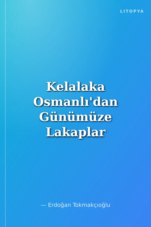Kelalaka Osmanlı'dan Günümüze Lakaplar ve Hikayeleri