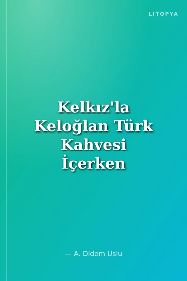 Kelkız'la Keloğlan Türk Kahvesi İçerken / Seyahatname 2