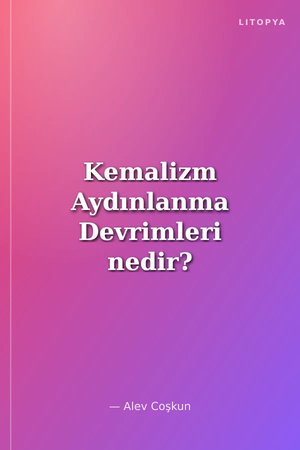 Kemalizm Aydınlanma Devrimleri nedir? Ne değildir?