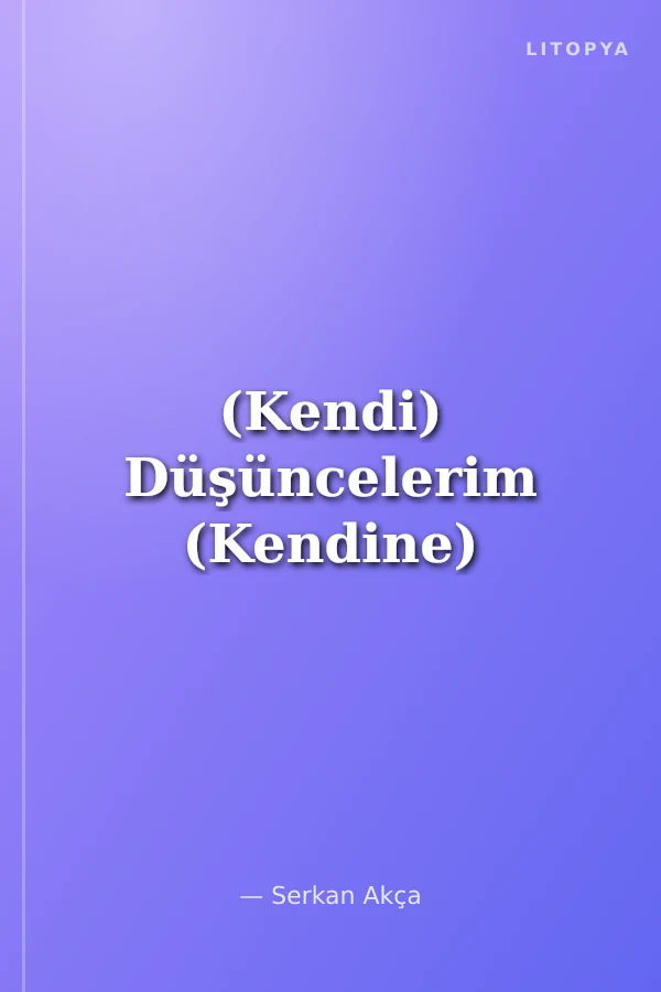 (Kendi) Düşüncelerim (Kendine)