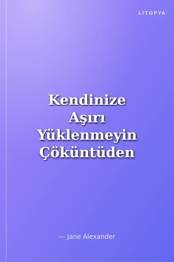 Kendinize Aşırı Yüklenmeyin Çöküntüden Kurtulun