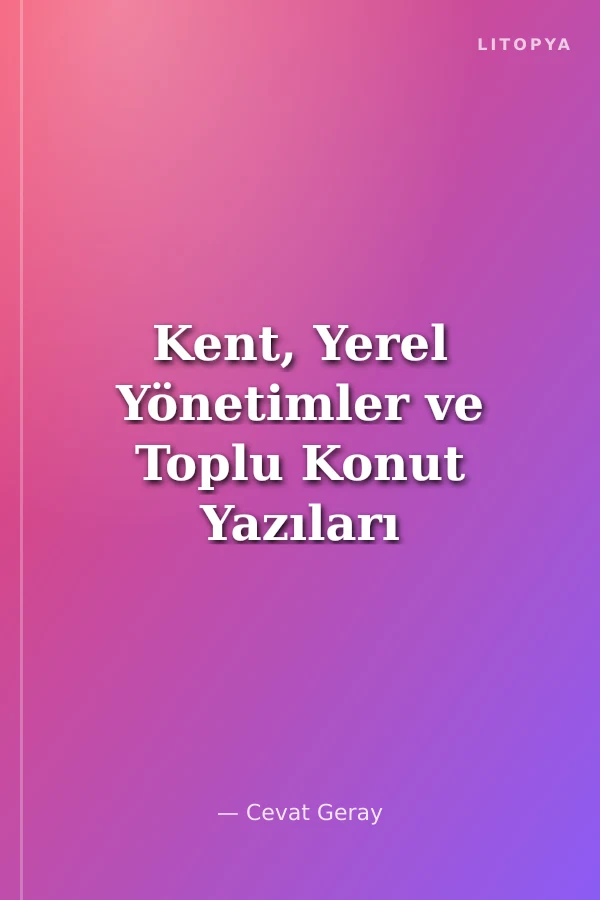 Kent, Yerel Yönetimler ve Toplu Konut Yazıları (Cilt 1)