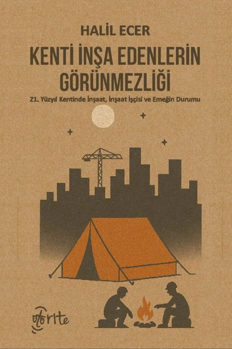 Kenti İnşa Edenlerin Görünmezliği 21. Yüzyıl Kentinde İnşaat, İnşaat İşçisi ve Emeğin Durumu