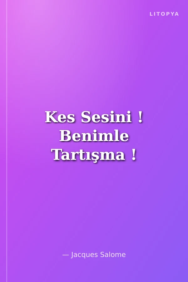 Kes Sesini ! Benimle Tartışma !