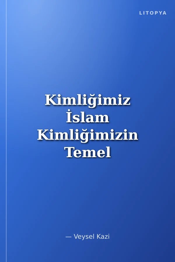 Kimliğimiz İslam Kimliğimizin Temel Unsurları ve Müslümanların Kimlik Sorunları