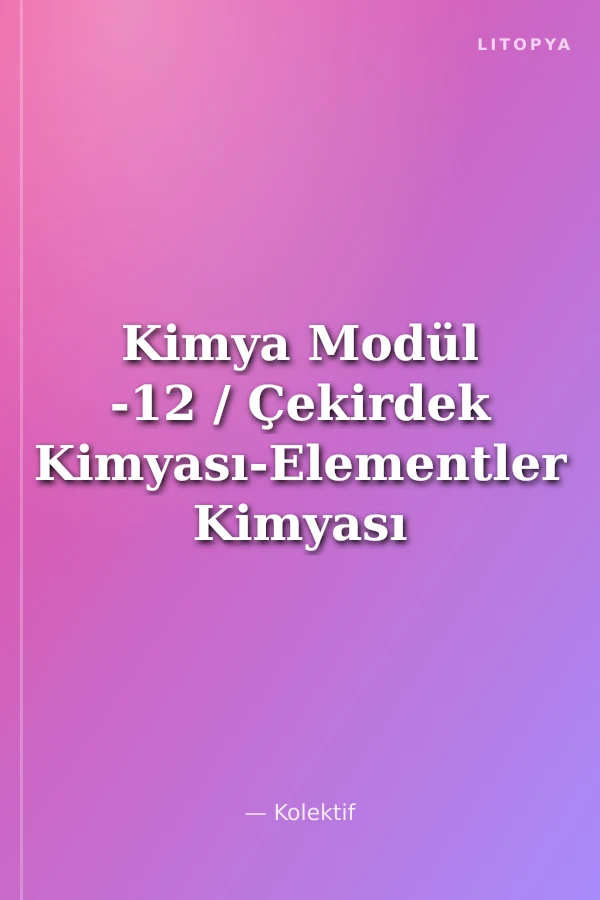 Kimya Modül -12 / Çekirdek Kimyası-Elementler Kimyası