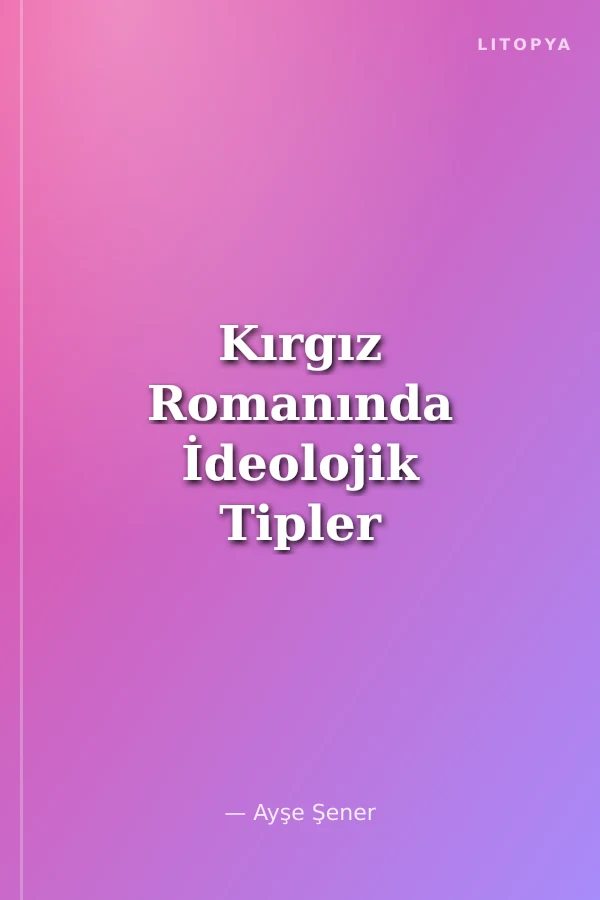Kırgız Romanında İdeolojik Tipler (1936-1991)