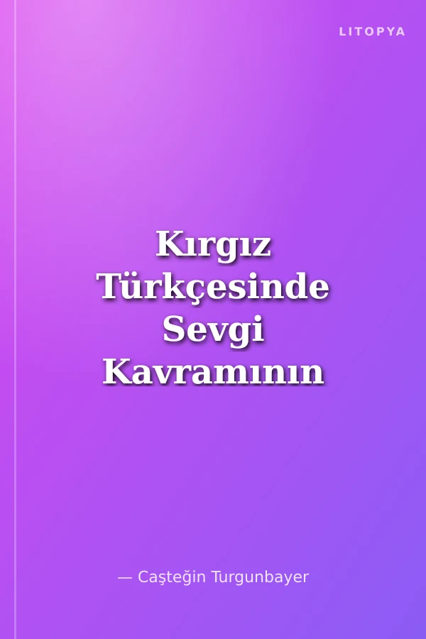 Kırgız Türkçesinde Sevgi Kavramının Bilişsel Açıdan İncelenmesi